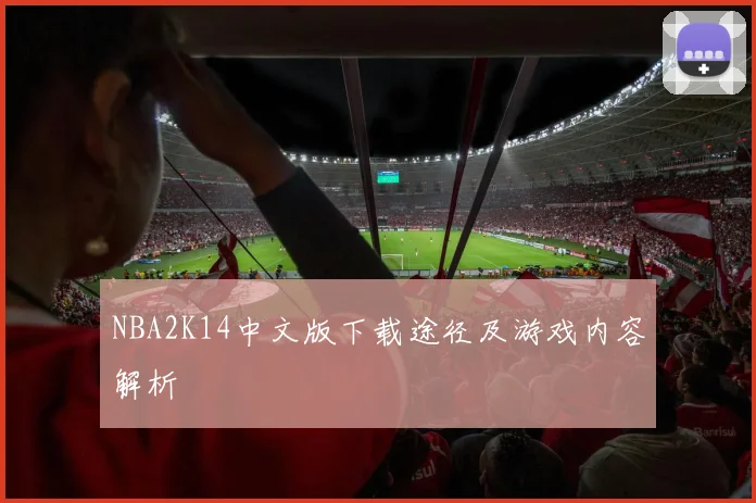 NBA2K14中文版下载途径及游戏内容解析